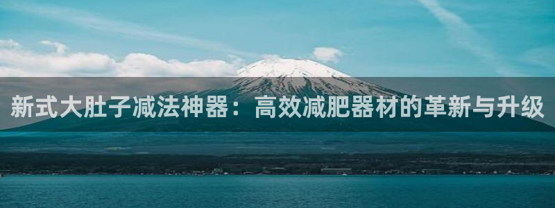 征途国际代理：新式大肚子减法神器：高效减肥器材的革新与升级