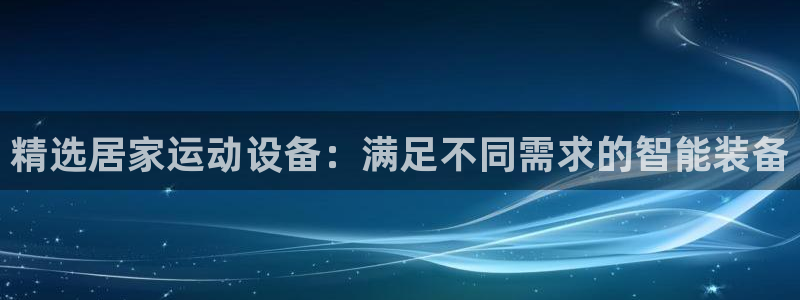 征途国际平台是正规平台吗知乎：精选居家运动设备：满足不同需求