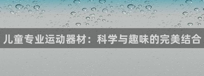 征途国际平台注册要钱吗：儿童专业运动器材：科学与趣味