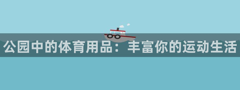 征途国际娱乐下载：公园中的体育用品：丰富你的运动生活
