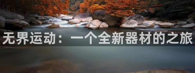 征途国际招商电话号码查询是多少：无界运动：一个全新器材的之旅