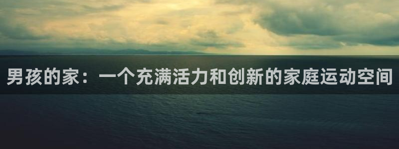 征途国际招商电话号码：男孩的家：一个充满活力和创新的家庭运动