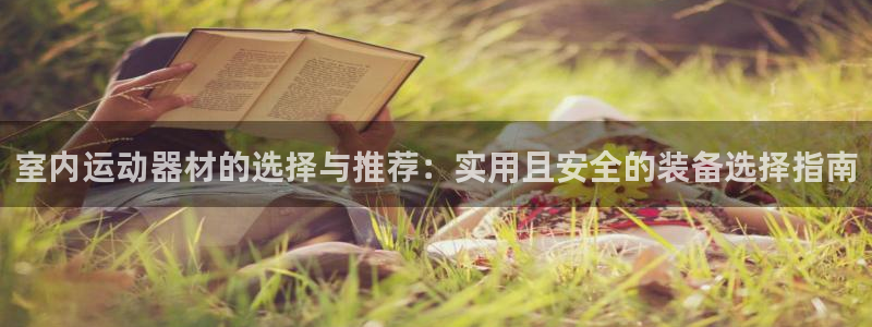 注册征途国际：室内运动器材的选择与推荐：实用且安全的装备选择