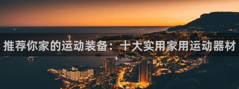 征途国际开户：推荐你家的运动装备：十大实用家用运动器