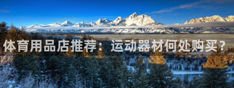 征途国际娱乐网站：体育用品店推荐：运动器材何处购买？