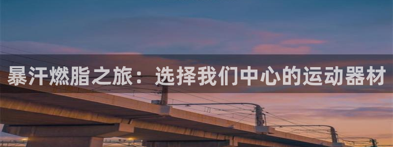 征途国际娱乐：暴汗燃脂之旅：选择我们中心的运动器材